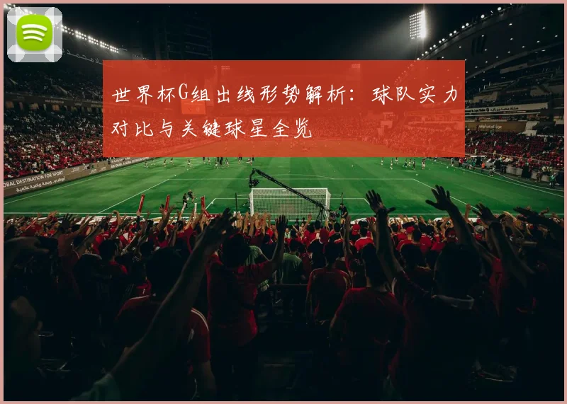 世界杯G组出线形势解析：球队实力对比与关键球星全览