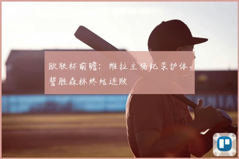 欧联杯前瞻：维拉主场纪录护体，誓胜森林终结连败