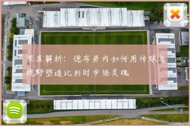 深度解析:德布劳内如何用传球与视野塑造比利时中场灵魂