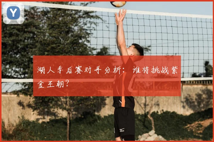 湖人季后赛对手分析：谁将挑战紫金王朝？