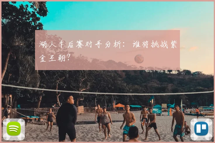 湖人季后赛对手分析:谁将挑战紫金王朝?