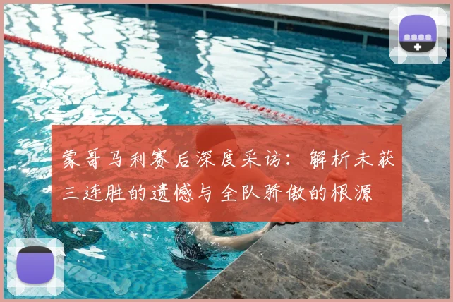蒙哥马利赛后深度采访：解析未获三连胜的遗憾与全队骄傲的根源