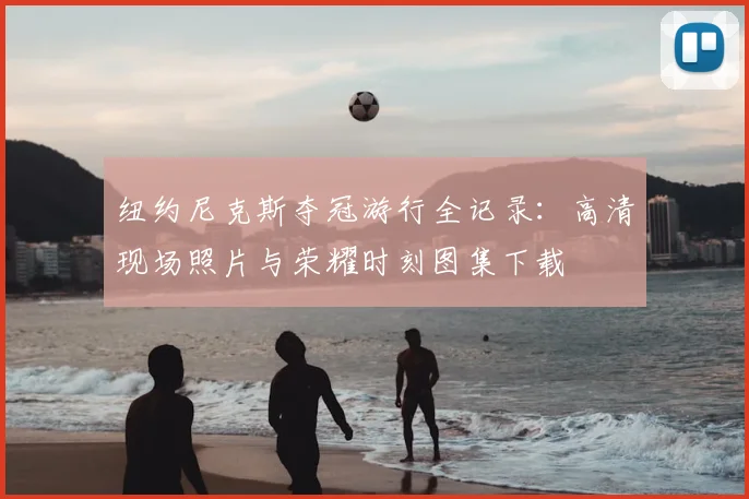 纽约尼克斯夺冠游行全记录：高清现场照片与荣耀时刻图集下载